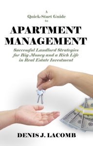 Title: A Quick Start Guide to Apartment Management: Successful Landlord Strategies for Big Money and a Rich Life in Real Estate Investment, Author: Denis J. LaComb