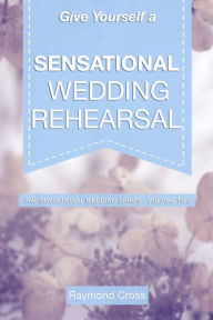 Title: Give Yourself a Sensational Wedding Rehearsal, Author: Raymond Cross