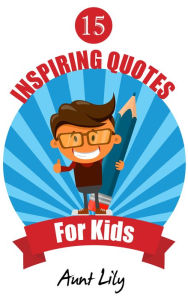Title: 15 Inspiring Quotes for Kids, Author: Aunt Lily