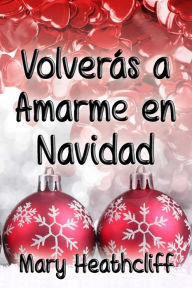 Title: Volverás a Amarme en Navidad, Author: Mary Heathcliff