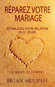 Title: Réparez Votre Mariage: Rétablissez Votre Relation En 31 Jours - Le Guide De Femmes, Author: Brian Mulipah