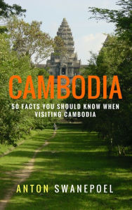 Title: Cambodia: 50 Facts You Should Know When Visiting Cambodia, Author: Anton Swanepoel