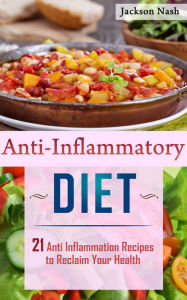 Title: Anti Inflammatory Diet: 21 Anti Inflammation Recipes To Reclaim Your Health, Author: Jackson Nash