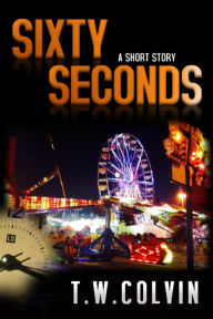 Title: Sixty Seconds: A Short Story, Author: TW Colvin