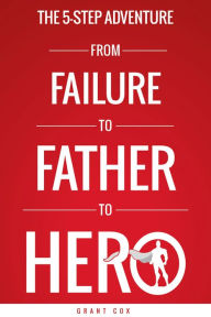 Title: The 5-Step Adventure from Failure to Father to Hero, Author: Grant Cox