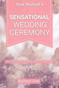 Title: Give Yourself a Sensational Wedding Ceremony, Author: Raymond Cross