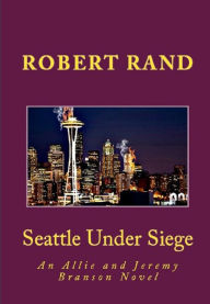 Title: Seattle Under Siege, An Allie and Jeremy Branson Detective Novel, Author: Robert Rand