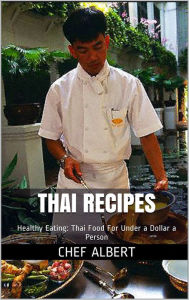 Title: Thai Recipes: Healthy Eating: Thai Food For Under a Dollar a Person, Author: Chef Albert