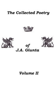 Title: The Collected Poetry Of J.A. Giunta, Volume II, Author: J.A. Giunta