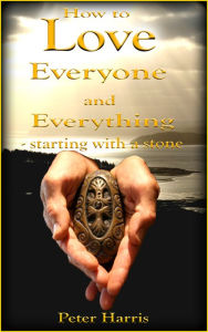 Title: How to Love Everyone and Everything: Starting With a Stone, Author: Peter Harris