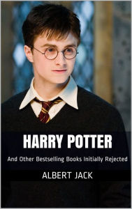 Title: Harry Potter And Other Bestselling Books Initially Rejected, Author: Albert Jack