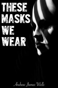 Title: These Masks We Wear, Author: Andrew James Wells