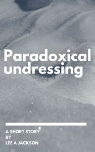 Title: Paradoxical Undressing, Author: Lee A Jackson