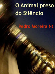 Title: O Animal Preso do Silêncio, Author: Pedro Moreira Nt