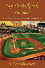 Title: My 30 Ballpark Summer: A Journey Through Baseball's Generations, Author: Tobey Shiverick