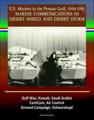 Title: Marine Communications in Desert Shield and Desert Storm: U.S. Marines in the Persian Gulf 1990-1991, Gulf War, Kuwait, Saudi Arabia, CentCom, Air Control, Ground Campaign, Schwarzkopf, Author: Progressive Management