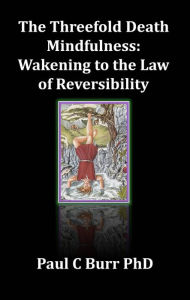 Title: The Threefold Death, Mindfulness: Wakening to the Law of Reversibility, Author: Paul C Burr