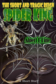 Title: The Short and Tragic Reign of the Spider King, Author: Alpert L Pine