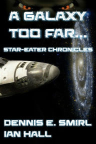 Title: The Star-Eater Chronicles 1. A Galaxy Too Far, Author: Dennis E. Smirl