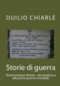 Title: Storie di guerra: Testimonianze dirette, dal medioevo alla prima guerra mondiale, Author: Duilio Chiarle