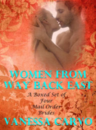 Title: Women From Way Back East: A Boxed Set of Four Mail Order Bride Romances, Author: Vanessa Carvo