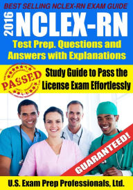 Title: 2016 NCLEX-RN Test Prep Questions and Answers with Explanations: Study Guide to Pass the License Exam Effortlessly, Author: U.S. Exam Prep. Professionals