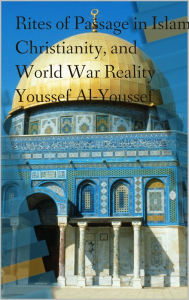 Title: Rites of Passage in Islam, Christianity and World War Reality, Author: Youssef Al-Youssef