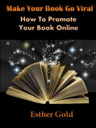 Title: Make Your Book Go Viral How To Promote Your Book Online, Author: Esther Gold