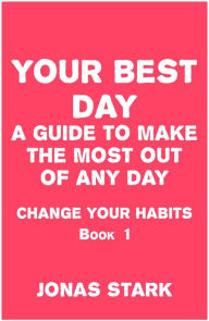 Title: Your Best Day A Guide To Make the Most Out of Any Day (Change Your Habits Book 1), Author: Jonas Stark