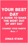 Your Best Day A Guide To Make the Most Out of Any Day (Change Your Habits Book 1)