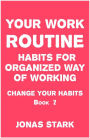 Your Work Routine: Habits for Organized Way of Working (Change Your Habits Book 2)