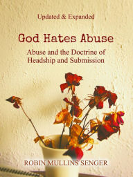 Title: God Hates Abuse Updated and Expanded: Abuse and the Doctrine of Headship and Submission, Author: Robin Mullins Senger