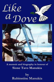 Title: Like a Dove: A Memoir and Biography in Honour of Sione Tavo Manukia, Author: Rubinstine Manukia