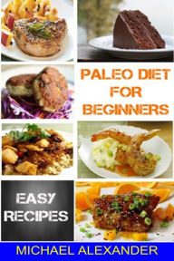 Title: Paleo Diet For Beginners: Easy Recipes, Author: Michael Alexander