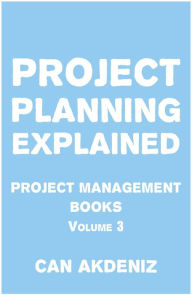 Title: Project Planning Explained: Project Management Books Volume 3, Author: Can Akdeniz