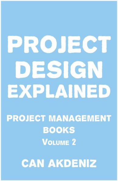 Project Design Explained: Project Management Books Volume 2