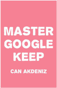 Title: Master Google Keep: Organize Your Life with Google Keep, Author: Can Akdeniz