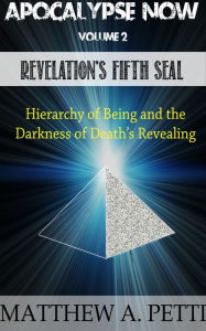 Title: Apocalypse Now: Volume 2: Revelation's Fifth Seal - The Hierarchy of Being and the Darkness of Death's Revealing, Author: Matthew Petti