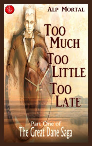 Title: Too Much Too Little Too Late: Part One of The Great Dane Saga, Author: Alp Mortal