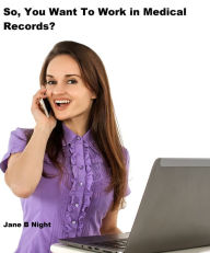 Title: So, You Want To Work in Medical Records, Author: Jane B Night