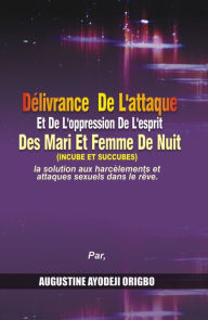 Title: Delivrance De L'attaque Et De L'Oppression De L'Esprit Des Mari Et Femme De Nuit (Incube Et Succubes). La Solution Aux Harcelements Et Attaques Sexuels Dans Le Reve., Author: Augustine Ayodeji Origbo