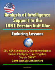 Title: Analysis of Intelligence Support to the 1991 Persian Gulf War: Enduring Lessons - DIA, NSA Contribution, Counterintelligence, Human Intelligence, Interrogation, Signals SIGINT, Bomb Damage Assessment, Author: Progressive Management