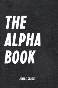 Title: The Alpha Book (Being an Alpha): How To Organize Your Life, Develop Charisma, Make Right Decisions and Influence People like an Alpha (Best Business Books 17), Author: Jonas Stark