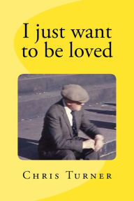 Title: I Just Want To Be Loved, Author: Chris Turner