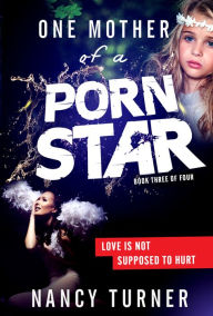 Title: One Mother of a Porn Star Book 3: Love is Not Supposed to Hurt, Author: Nancy Turner