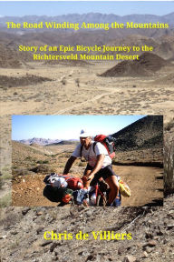 Title: The Road Winding Among the Mountains: Story of an Epic Bicycle Journey to the Richtersveld Mountain Desert, Author: Chris de Villiers