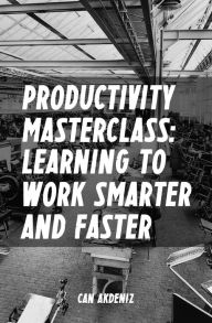 Title: Productivity Masterclass: Learning to Work Smarter and Faster (Tips, Tools and Strategies for Increased Productivity) (Best Business Books Book 6), Author: Can Akdeniz