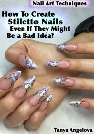 Title: Nail Art Techniques: How To Create Stiletto Nails Even If They Might Be a Bad Idea?, Author: Tanya Angelova