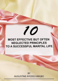 Title: 10 Most Effective But Often Neglected Principles To A Successful Marital Life., Author: Augustine Ayodeji Origbo