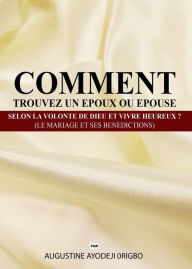 Title: Comment Trouvez Un Epoux Ou Epouse Selon La Volonte De Dieu Et Vivre Heureux ? (Le Mariage Et Ses Benedictions), Author: Augustine Ayodeji Origbo